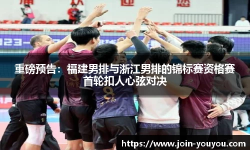 重磅预告:福建男排与浙江男排的锦标赛资格赛首轮扣人心弦对决