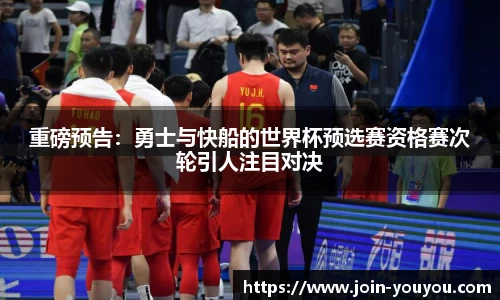 重磅预告：勇士与快船的世界杯预选赛资格赛次轮引人注目对决