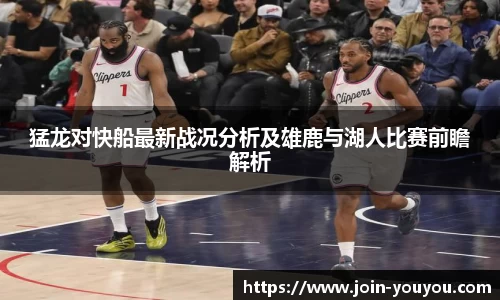 猛龙对快船最新战况分析及雄鹿与湖人比赛前瞻解析